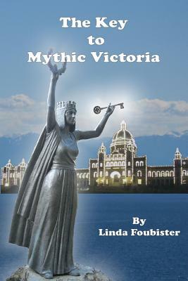 The Key to Mythic Victoria by Linda Foubister
