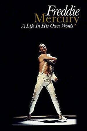 Freddie Mercury: A Life, In His Own Words by Freddie Mercury