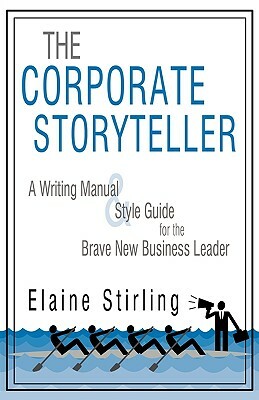 The Corporate Storyteller: A Writing Manual & Style Guide for the Brave New Business Leader by Elaine Stirling, Stirling Elaine Stirling