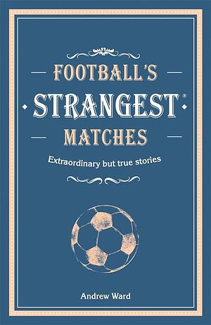 Football's Strangest Matches: Extraordinary but true stories from over a century of football (Strangest) by Andrew Ward