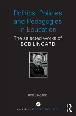 Politics, Policies and Pedagogies in Education: The Selected Works of Bob Lingard by Bob Lingard