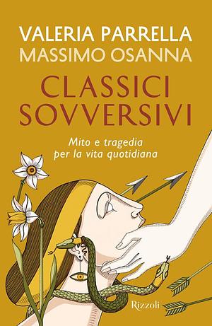 Classici sovversivi. Mito e tragedia per la vita quotidiana by Massimo Osanna, Valeria Parrella