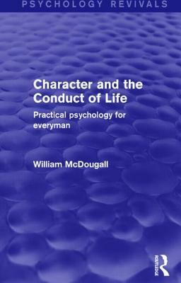 Character and the Conduct of Life (Psychology Revivals): Practical Psychology for Everyman by William McDougall
