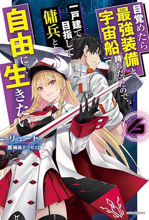 目覚めたら最強装備と宇宙船持ちだったので、一戸建て目指して傭兵として自由に生きたい ６ by リュート