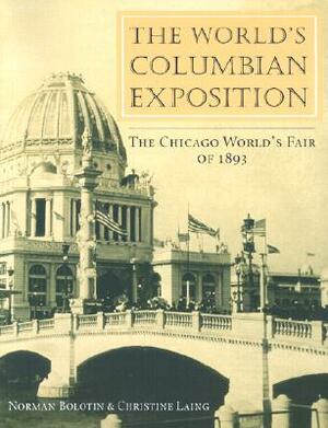 The World's Columbian Exposition: The Chicago World's Fair of 1893 by Norman Bolotin, Christine Laing