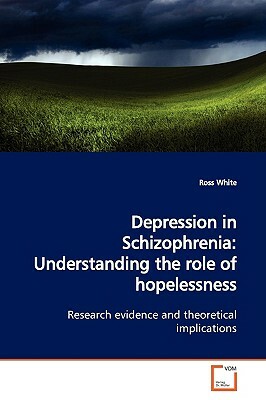 Depression in Schizophrenia: Understanding the Role of Hopelessness by Ross White
