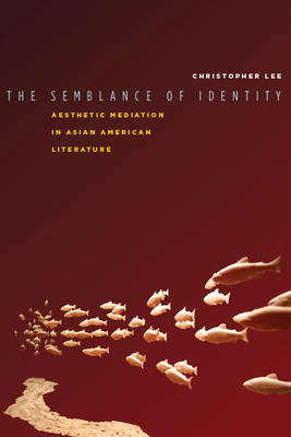 The Semblance of Identity: Aesthetic Mediation in Asian American Literature by Christopher Lee