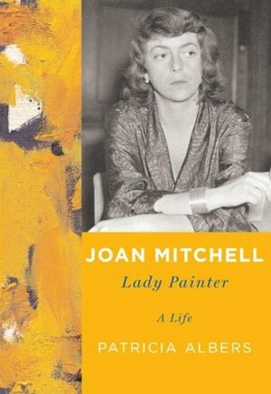 Joan Mitchell: Lady Painter by Patricia Albers