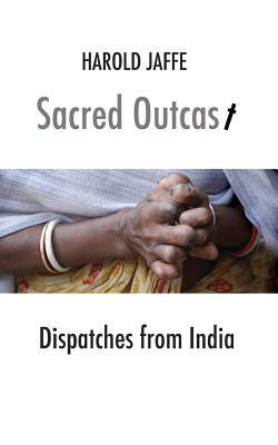 Sacred Outcast: Dispatches from India by Harold Jaffe