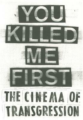 You Killed Me First: The Cinema of Transgression by Sylvère Lotringer, Susan Pfeffer, Jack Sargeant, Carlo McCormick, Jonas Mekas, Nick Zedd