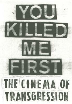 You Killed Me First: The Cinema of Transgression by Jonas Mekas, Jack Sargeant, Susan Pfeffer, Nick Zedd, Sylvère Lotringer, Carlo McCormick