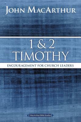 1 and 2 Timothy: Encouragement for Church Leaders by John MacArthur