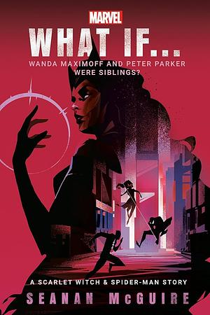 What If... Wanda Maximoff and Peter Parker Were Siblings?: A Scarlet Witch &amp; Spider-Man Story by Seanan McGuire