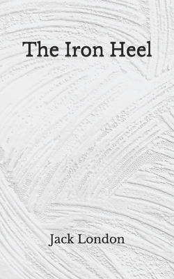 The Iron Heel: (Aberdeen Classics Collection) by Jack London