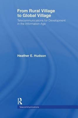 From Rural Village to Global Village: Telecommunications for Development in the Information Age by Heather E. Hudson