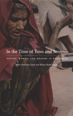 In the Time of Trees and Sorrows: Nature, Power, and Memory in Rajasthan by Ann Grodzins Gold, Bhoju Ram Gujar