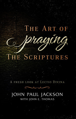 The Art of Praying the Scriptures: A Fresh Look at Lectio Divina by John E. Thomas, John Paul Jackson