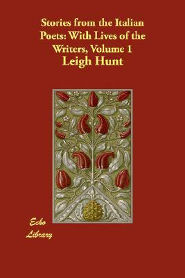 Stories from the Italian Poets: With Lives of the Writers, Volume 1 by Leigh Hunt