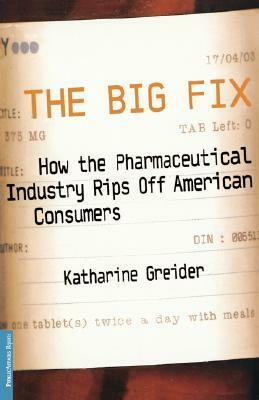 The Big Fix: How The Pharmaceutical Industry Rips Off American Consumers by Katharine Greider