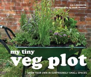 My Tiny Veg Plot: Grow Your Own in Surprisingly Small Places by Lia Leendertz