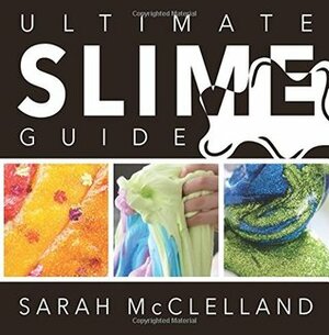 Ultimate Slime Guide by Sarah McClelland