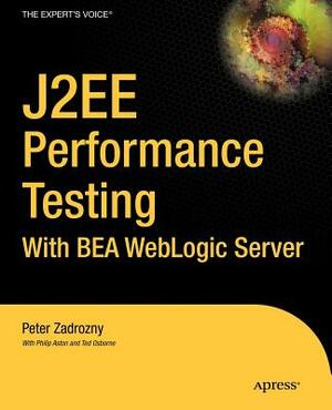 J2ee Performance Testing with Bea Weblogic Server by Peter Zadrozny, Philip Aston, Ted Osborne