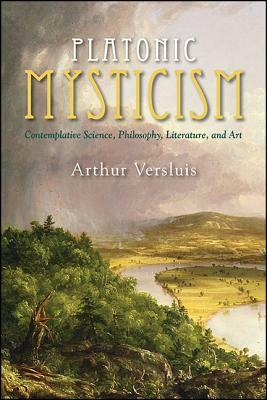 Platonic Mysticism: Contemplative Science, Philosophy, Literature, and Art by Arthur Versluis