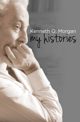 Kenneth O. Morgan: My Histories by Kenneth O. Morgan
