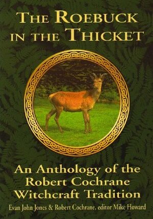 The Roebuck in the Thicket: An Anthology of the Robert Cochrane Witchcraft Tradition by Robert Cochrane, Evan John Jones, Michael Howard