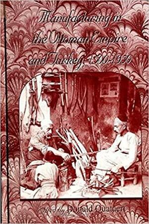 Manufacturing in the Ottoman Empire and Turkey, 1500-1950 by Donald Quataert