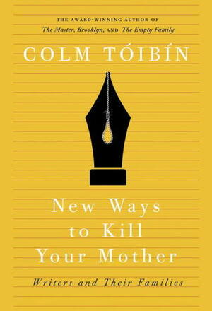 New Ways to Kill Your Mother: Writers and Their Families by Colm Tóibín