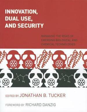 Innovation, Dual Use, and Security: Managing the Risks of Emerging Biological and Chemical Technologies by Richard Danzig, Jonathan B. Tucker