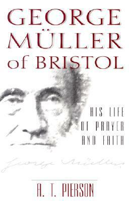 George Muller of Bristol: His Life of Prayer and Faith by Arthur Tappan Pierson
