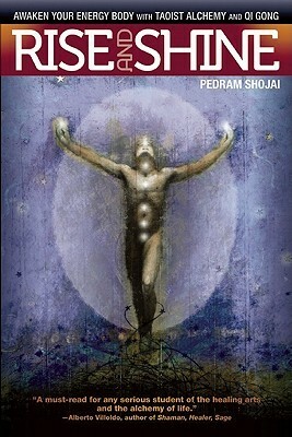 Rise and Shine: Awaken Your Energy Body with Taoist Alchemy and Qi Gong by Pedram Shojai