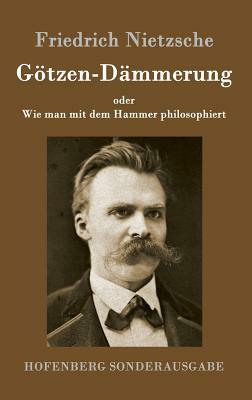 Götzen-Dämmerung: oder Wie man mit dem Hammer philosophiert by Friedrich Nietzsche