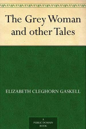 The Grey Woman, And Other Tales by Elizabeth Gaskell