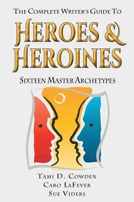 The Complete Writer's Guide to Heroes and Heroines: Sixteen Master Archetypes by Tami D. Cowden, Caro Lafever, Sue Viders