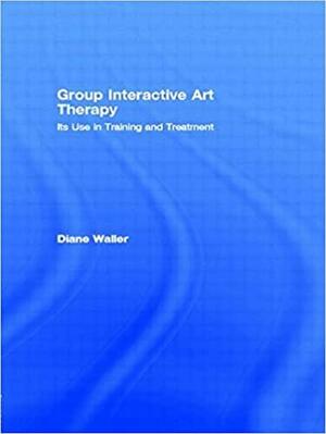 Group Interactive Art Therapy: Its Use in Training and Treatment by Dianne Waller