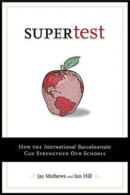 Supertest: How the International Baccalaureate Can Strengthen Our Schools by Ian Hill, Jay Mathews