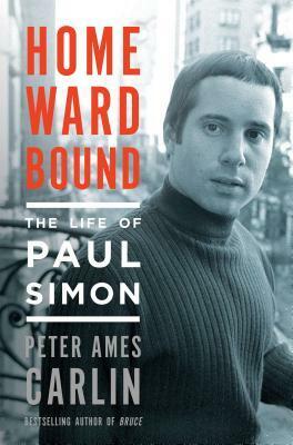 Homeward Bound: The Life of Paul Simon by Peter Ames Carlin