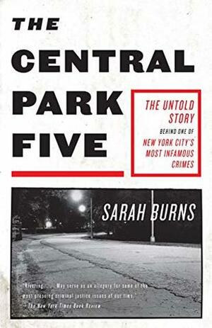 The Central Park Five: The Untold Story Behind One of New York City's Most Infamous Crimes by Sarah Burns