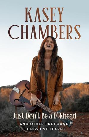 Just Don't Be a D**khead znd Other Profound Things I've Learnt by Kasey Chambers, Kasey Chambers