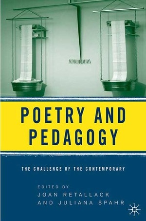Poetry and Pedagogy: The Challenge of the Contemporary by Juliana Spahr, Joan Retallack