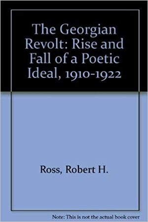 The Georgian Revolt: Rise and Fall of a Poetic Ideal, 1910-1922 by Robert Ross
