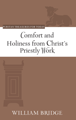 Comfort and Holiness from Christ's Priestly Work (Puritan Treasures for Today) by William Bridge