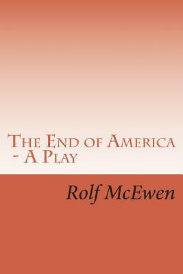 The End of America - A Play by Rolf McEwen