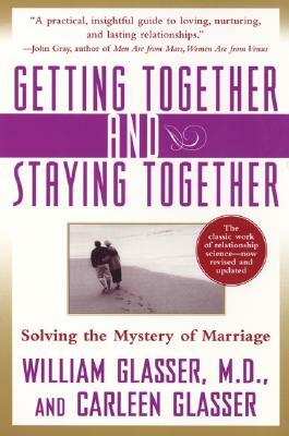 Getting Together and Staying Together: Solving the Mystery of Marriage by William Glasser, Carleen Glasser