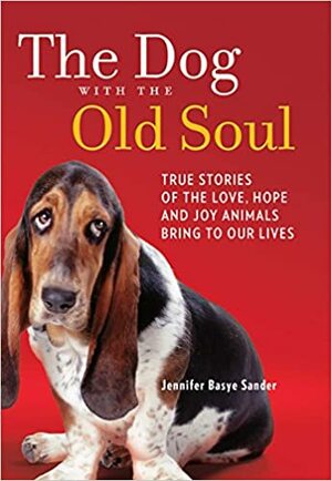 The Dog with the Old Soul: True Stories of the Love, Hope and Joy Animals Bring to Our Lives by Jennifer Basye Sander, E.G. Fabricant