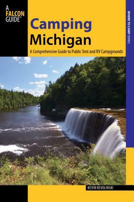 Camping Michigan: A Comprehensive Guide to Public Tent and RV Campgrounds by Kevin Revolinski