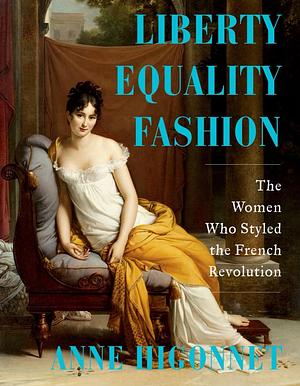 Liberty Equality Fashion: The Women Who Styled the French Revolution by Anne Higonnet